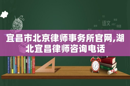 宜昌市北京律師事務所官網,湖北宜昌律師咨詢電話
