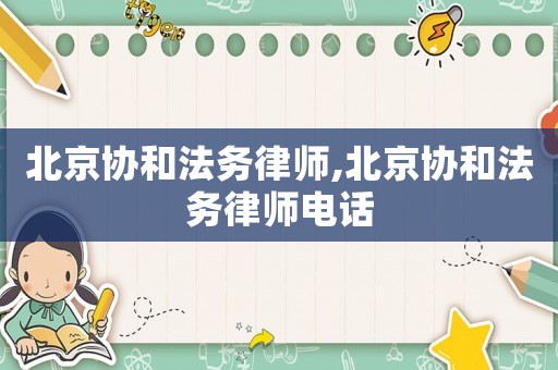 北京協和法務律師,北京協和法務律師電話