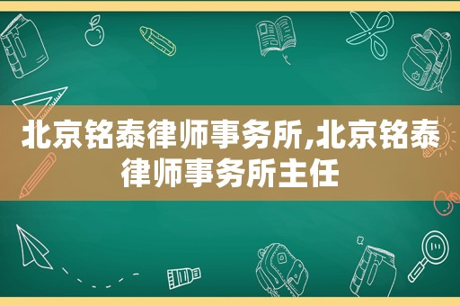 北京銘泰律師事務(wù)所,北京銘泰律師事務(wù)所主任
