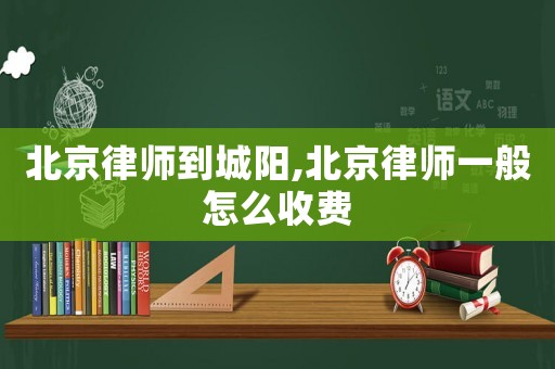 北京律師到城陽,北京律師一般怎么收費