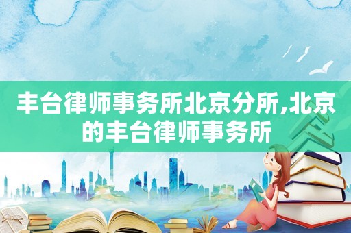 豐臺律師事務(wù)所北京分所,北京的豐臺律師事務(wù)所