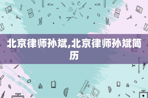 北京律師孫斌,北京律師孫斌簡歷