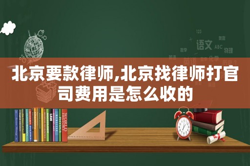 北京要款律師,北京找律師打官司費用是怎么收的