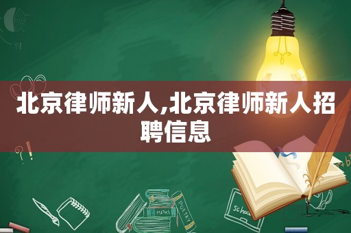 北京律師新人,北京律師新人招聘信息