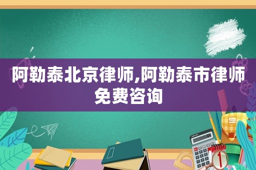 阿勒泰北京律師,阿勒泰市律師免費(fèi)咨詢