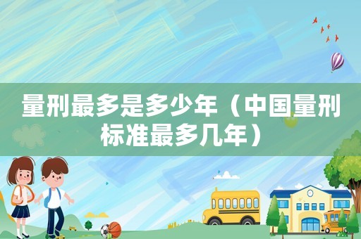 量刑最多是多少年（中國量刑標準最多幾年）