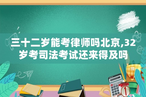 三十二歲能考律師嗎北京,32歲考司法考試還來得及嗎