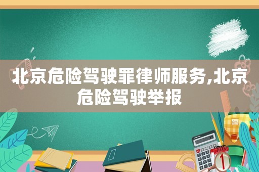 北京危險駕駛罪律師服務,北京危險駕駛舉報