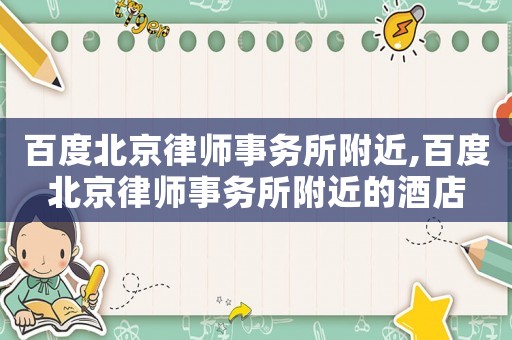 百度北京律師事務(wù)所附近,百度北京律師事務(wù)所附近的酒店