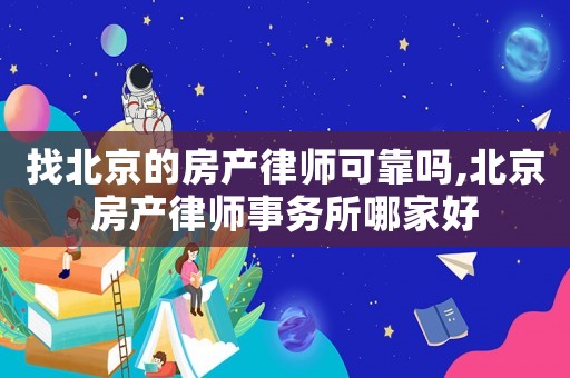 找北京的房產律師可靠嗎,北京房產律師事務所哪家好