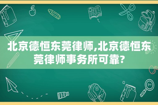 北京德恒東莞律師,北京德恒東莞律師事務所可靠?