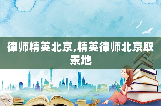 律師精英北京,精英律師北京取景地
