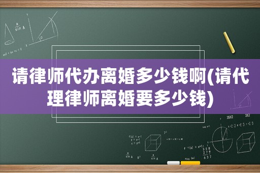 請律師代辦離婚多少錢啊(請代理律師離婚要多少錢)