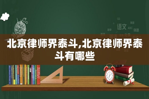 北京律師界泰斗,北京律師界泰斗有哪些
