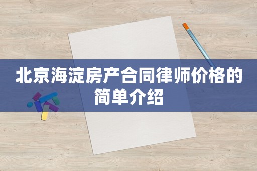 北京海淀房產(chǎn)合同律師價格的簡單介紹