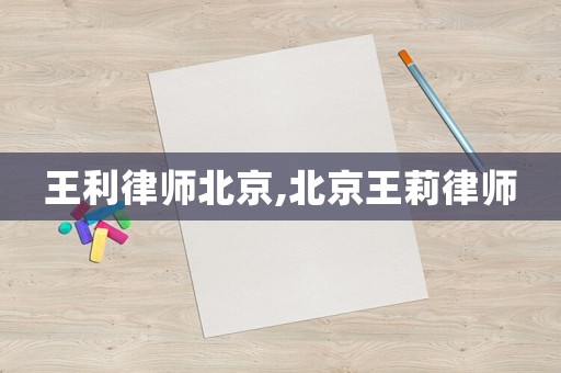 王利律師北京,北京王莉律師