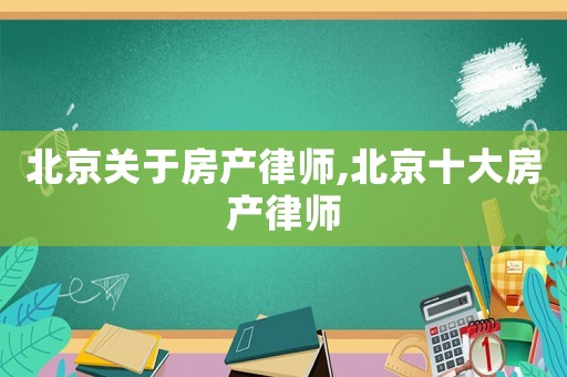 北京關于房產律師,北京十大房產律師
