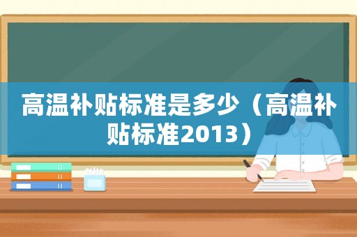 高溫補貼標準是多少（高溫補貼標準2013）