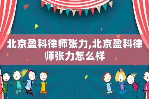 北京盈科律師張力,北京盈科律師張力怎么樣