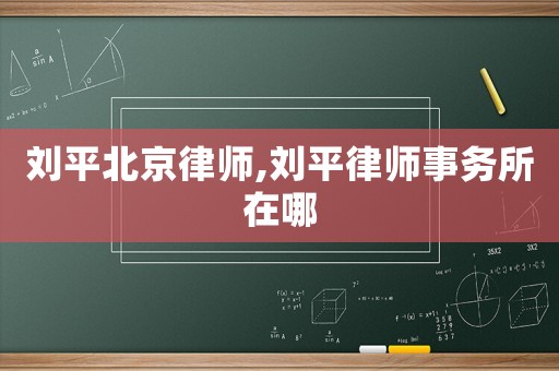 劉平北京律師,劉平律師事務所在哪