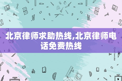 北京律師求助熱線,北京律師電話免費熱線