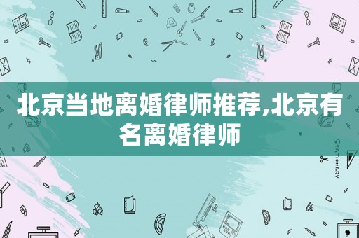 北京當地離婚律師推薦,北京有名離婚律師