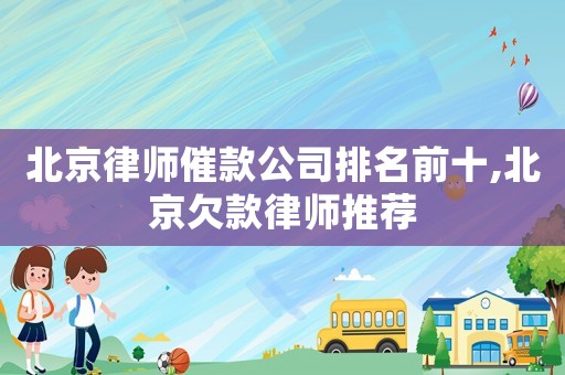 北京律師催款公司排名前十,北京欠款律師推薦