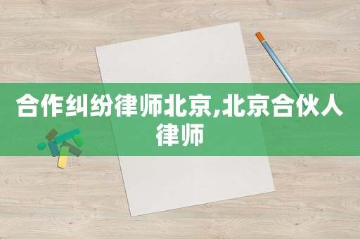 合作糾紛律師北京,北京合伙人律師
