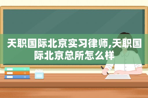 天職國際北京實習律師,天職國際北京總所怎么樣