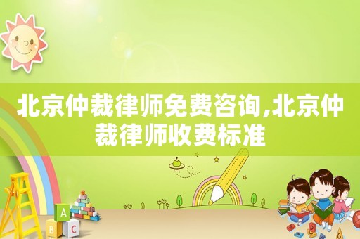 北京仲裁律師免費咨詢,北京仲裁律師收費標準