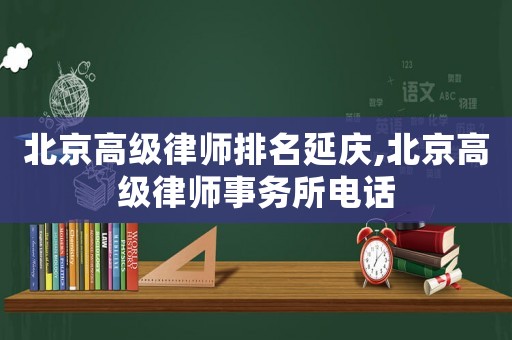 北京高級(jí)律師排名延慶,北京高級(jí)律師事務(wù)所電話