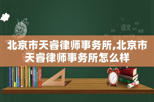 北京市天睿律師事務所,北京市天睿律師事務所怎么樣