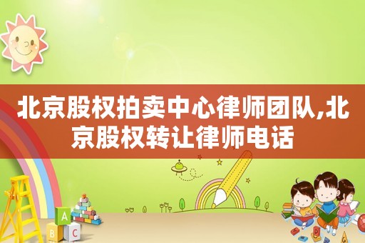 北京股權拍賣中心律師團隊,北京股權轉讓律師電話