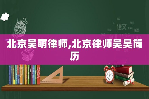 北京吳萌律師,北京律師吳昊簡歷