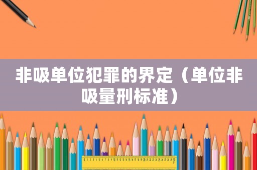 非吸單位犯罪的界定（單位非吸量刑標準）