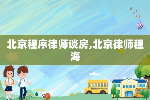 北京程序律師談房,北京律師程海