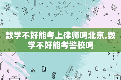數學不好能考上律師嗎北京,數學不好能考警校嗎