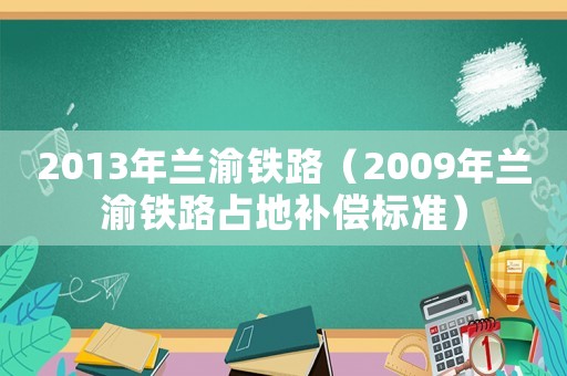 2013年蘭渝鐵路（2009年蘭渝鐵路占地補償標準）