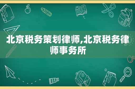 北京稅務策劃律師,北京稅務律師事務所