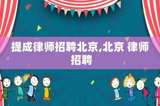 提成律師招聘北京,北京 律師 招聘