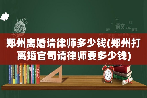鄭州離婚請律師多少錢(鄭州打離婚官司請律師要多少錢)