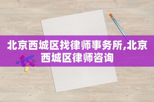 北京西城區找律師事務所,北京西城區律師咨詢