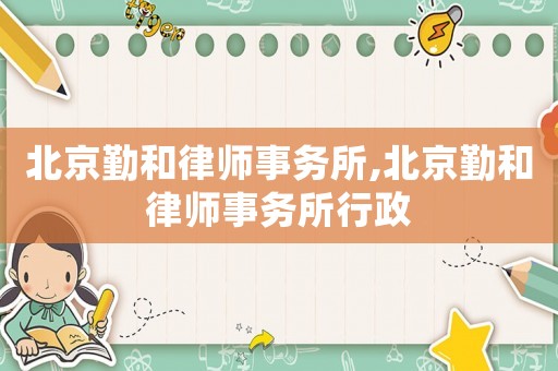 北京勤和律師事務所,北京勤和律師事務所行政