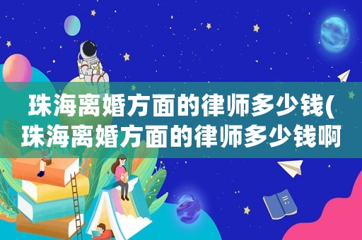 珠海離婚方面的律師多少錢(珠海離婚方面的律師多少錢啊)