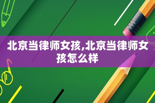 北京當律師女孩,北京當律師女孩怎么樣