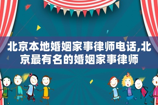北京本地婚姻家事律師電話,北京最有名的婚姻家事律師