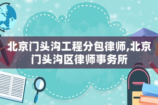 北京門頭溝工程分包律師,北京門頭溝區(qū)律師事務(wù)所