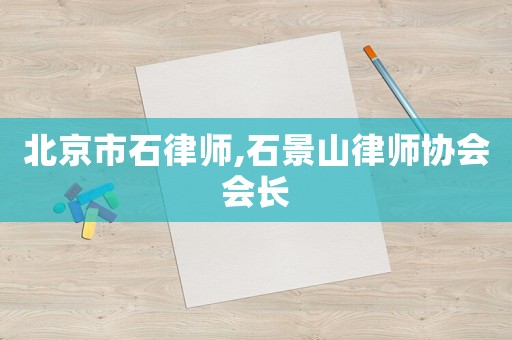 北京市石律師,石景山律師協(xié)會會長