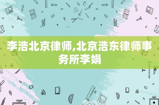 李浩北京律師,北京浩東律師事務所李娟
