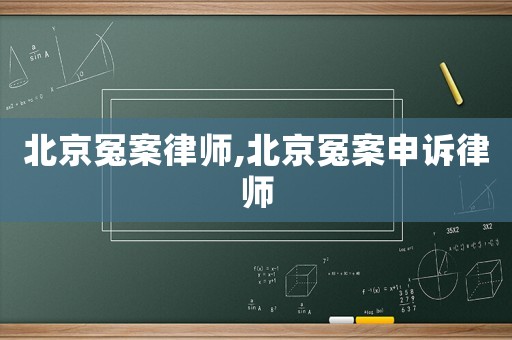 北京冤案律師,北京冤案申訴律師